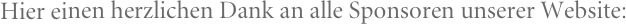 Hier einen herzlichen Dank an alle Sponsoren unserer Website: